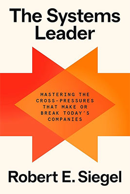Cover of The Systems Leader: Mastering the Cross-Pressures That Make or Break Today's Companies